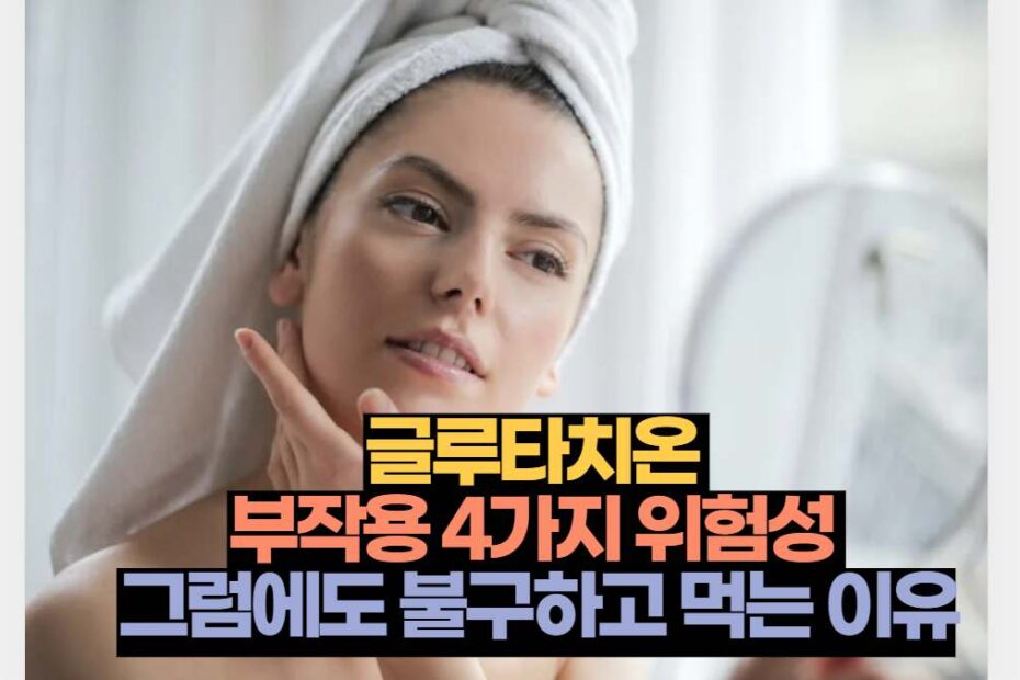 글루타치온  부작용 4가지 위험성  그럼에도 불구하고 먹는 이유