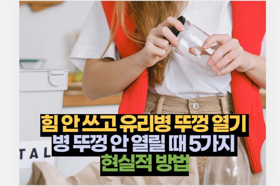 힘 안 쓰고 유리병 뚜껑 열기  병 뚜껑 안 열릴 때 5가지  현실적 방법