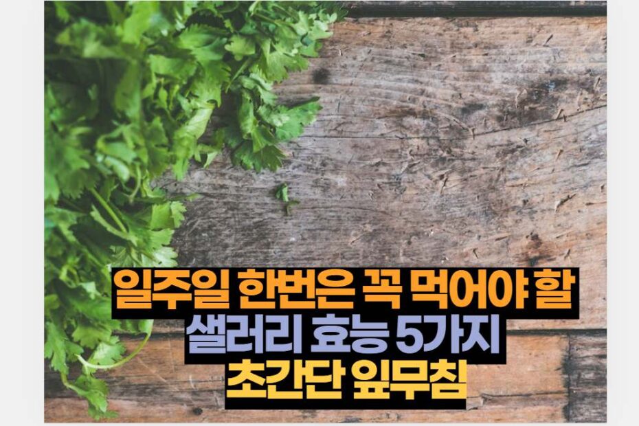 일주일 한번은 꼭 먹어야 할  샐러리 효능 5가지  초간단 잎무침