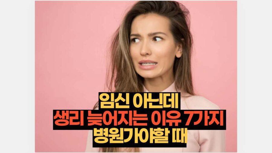 임신 아닌데  생리 늦어지는 이유 7가지  병원가야할 때