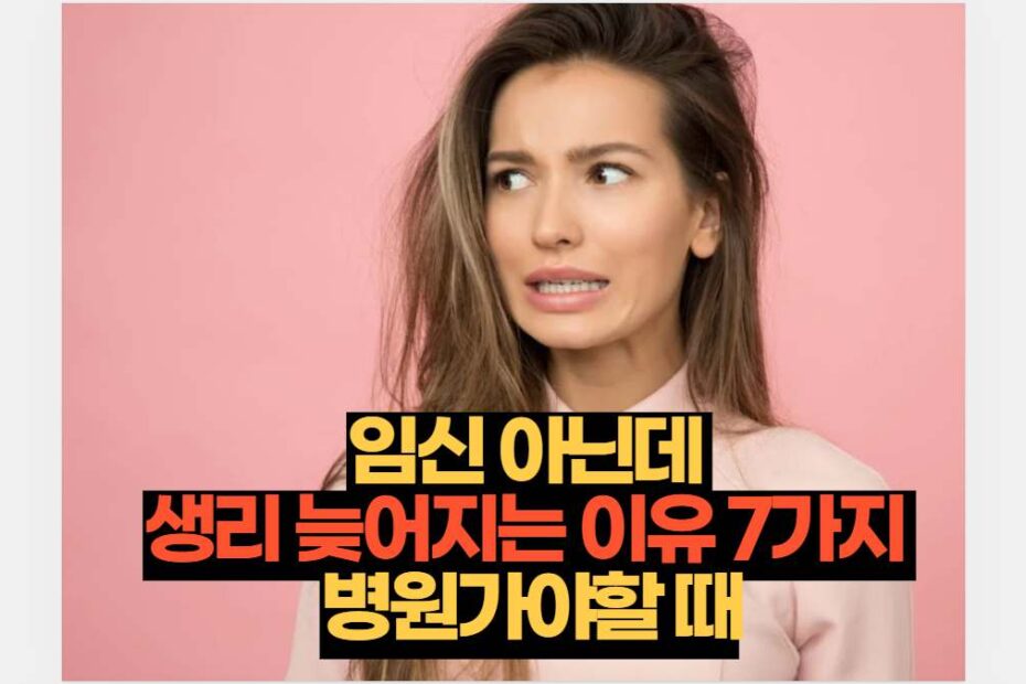 임신 아닌데  생리 늦어지는 이유 7가지  병원가야할 때