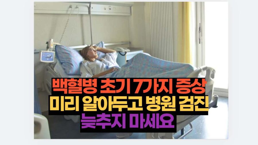 백혈병 초기 7가지 증상 미리 알아두고 병원 검진 늦추지 마세요 